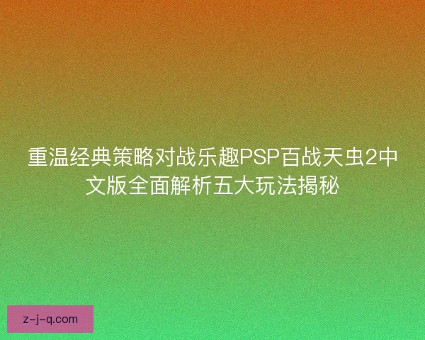 重温经典策略对战乐趣PSP百战天虫2中文版全面解析五大玩法揭秘