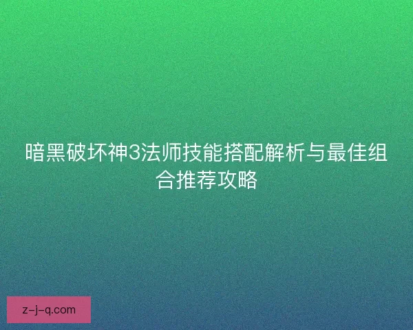 暗黑破坏神3法师技能搭配解析与最佳组合推荐攻略