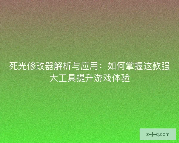 死光修改器解析与应用：如何掌握这款强大工具提升游戏体验
