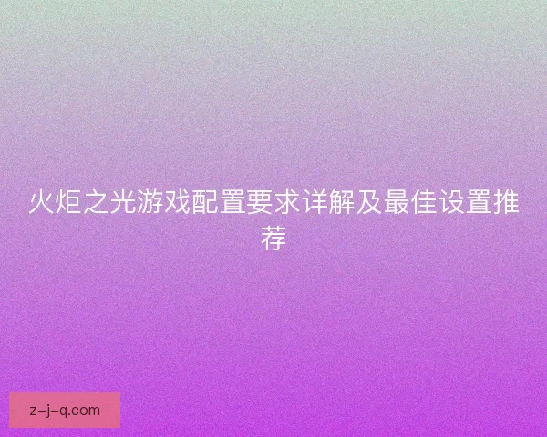 火炬之光游戏配置要求详解及最佳设置推荐