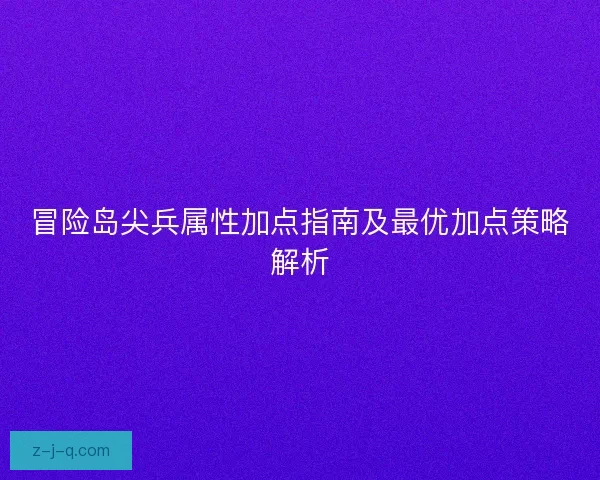 冒险岛尖兵属性加点指南及最优加点策略解析
