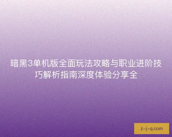 暗黑3单机版全面玩法攻略与职业进阶技巧解析指南深度体验分享全