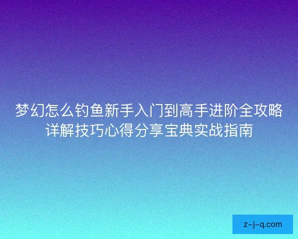 梦幻怎么钓鱼新手入门到高手进阶全攻略详解技巧心得分享宝典实战指南